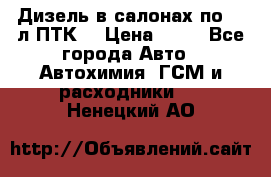 Дизель в салонах по 20 л ПТК. › Цена ­ 30 - Все города Авто » Автохимия, ГСМ и расходники   . Ненецкий АО